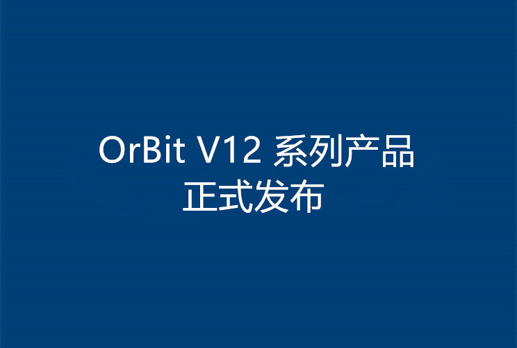 隨需應(yīng)變,創(chuàng)新不變!OrBit V12 系列產(chǎn)品正式發(fā)布！
