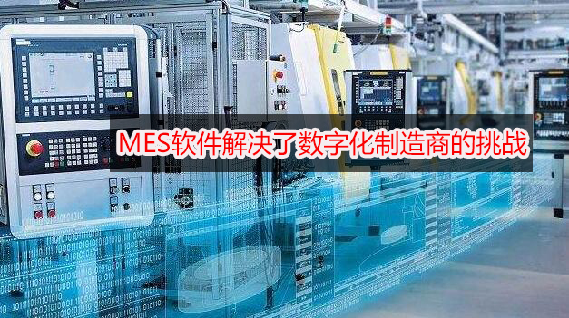 MES系統(tǒng)解決了數(shù)字化制造商的挑戰(zhàn)