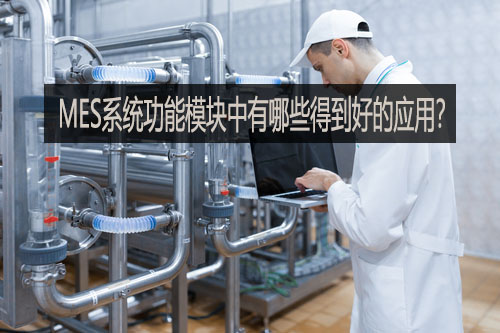 MES系統(tǒng)功能模塊中有哪些得到好的應(yīng)用？