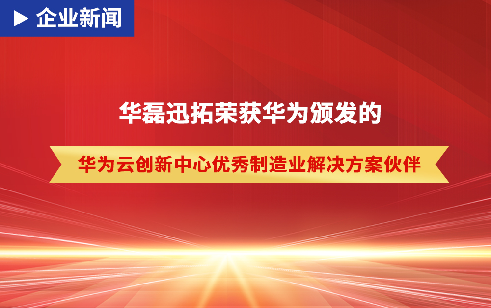 「企業(yè)新聞」華磊迅拓憑借硬核實(shí)力獲得華為頒發(fā)的“優(yōu)秀制造業(yè)解決方案伙伴”榮譽(yù)！